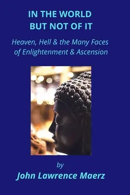 Dans le monde, mais pas de lui : le ciel, l'enfer et les multiples visages de l'illumination et de l'ascension - In the World but Not of It: Heaven, Hell & the Many Faces of Enlightenment & Ascension