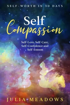 L'auto-compassion, l'amour de soi, le soin de soi, la confiance en soi et l'estime de soi en 30 jours - Self-Compassion, Self-Love, Self-Care, Self-Confidence and Self-Esteem Self-Worth in 30 days