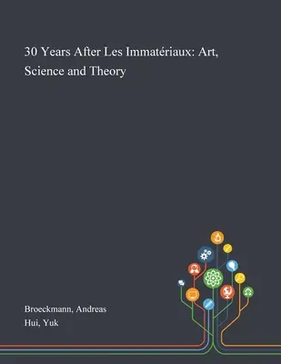 30 ans après Les Immatriaux : Art, science et théorie - 30 Years After Les Immatriaux: Art, Science and Theory