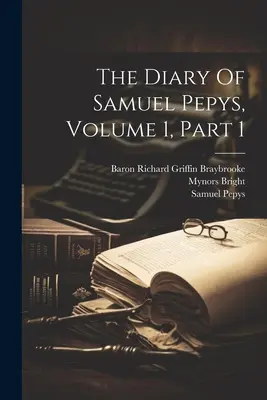 Le journal de Samuel Pepys, volume 1, partie 1 - The Diary Of Samuel Pepys, Volume 1, Part 1