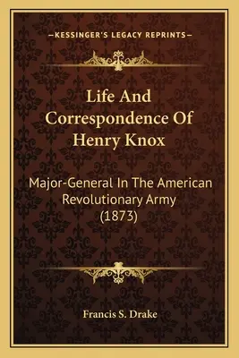 Vie et correspondance de Henry Knox : Major général de l'armée révolutionnaire américaine (1873) - Life And Correspondence Of Henry Knox: Major-General In The American Revolutionary Army (1873)