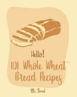Hello&nbsp;! 101 Whole Wheat Bread Recipes : Le meilleur livre de recettes de pain de blé entier pour les débutants [No Knead Bread Cookbook, Sourdough Bread Cookbook, Banana Br - Hello! 101 Whole Wheat Bread Recipes: Best Whole Wheat Bread Cookbook Ever For Beginners [No Knead Bread Cookbook, Sourdough Bread Cookbook, Banana Br
