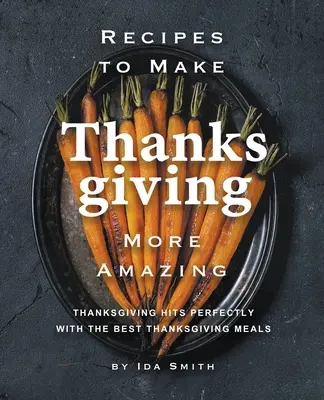 Recettes pour rendre Thanksgiving plus étonnant : Les meilleurs repas de Thanksgiving pour une action de grâce parfaite - Recipes to Make Thanksgiving More Amazing: Thanksgiving Hits Perfectly with the Best Thanksgiving Meals