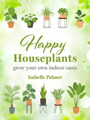 Plantes d'intérieur heureuses : Faites pousser votre propre oasis d'intérieur - Happy Houseplants: Grow Your Own Indoor Oasis