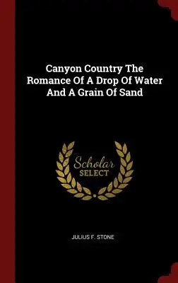 Canyon Country La romance d'une goutte d'eau et d'un grain de sable - Canyon Country The Romance Of A Drop Of Water And A Grain Of Sand