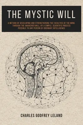 La volonté mystique : Une méthode pour développer et renforcer les facultés de l'esprit, à travers la volonté éveillée, par une méthode simple et scientifique. - The Mystic Will: A Method of Developing and Strengthening the Faculties of the Mind, through the Awakened Will, by a Simple, Scientific