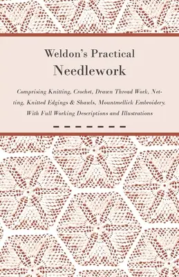 Weldon's Practical Needlework Comprising - Knitting, Crochet, Drawn Thread Work, Netting, Knitted Edgings & Shawls, Mountmellick Embroidery. Avec tous les détails - Weldon's Practical Needlework Comprising - Knitting, Crochet, Drawn Thread Work, Netting, Knitted Edgings & Shawls, Mountmellick Embroidery. With Full