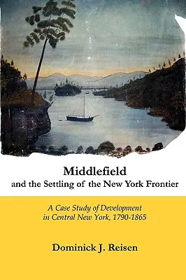 Middlefield et la colonisation de la frontière new-yorkaise : Une étude de cas du développement dans le centre de l'État de New York, 1790-1865 - Middlefield and the Settling of the New York Frontier: A Case Study of Development in Central New York, 1790-1865