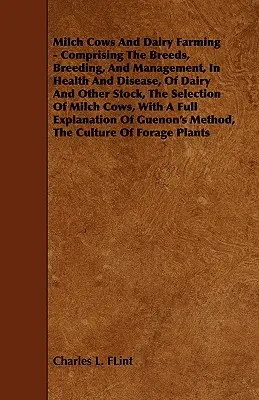 Milch Cows and Dairy Farming - Comprenant les races, l'élevage et la gestion, en termes de santé et de maladie, du bétail laitier et autre, la sélection des vaches laitières et autres animaux, la sélection des vaches laitières et autres animaux, la sélection des vaches laitières et autres animaux. - Milch Cows and Dairy Farming - Comprising the Breeds, Breeding, and Management, in Health and Disease, of Dairy and Other Stock, the Selection of Milc