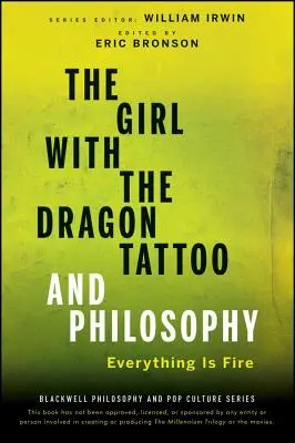 La fille au tatouage du dragon et la philosophie : Tout est feu - The Girl with the Dragon Tattoo and Philosophy: Everything Is Fire