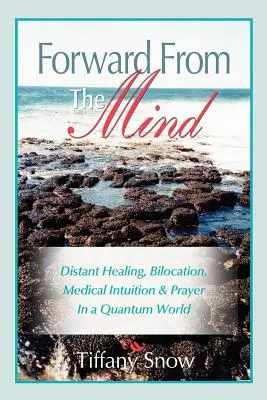 En avant de l'esprit : Guérison à distance, Bilocation, Intuition médicale et Prière dans un monde quantique - Forward from the Mind: Distant Healing, Bilocation, Medical Intuition & Prayer in a Quantum World