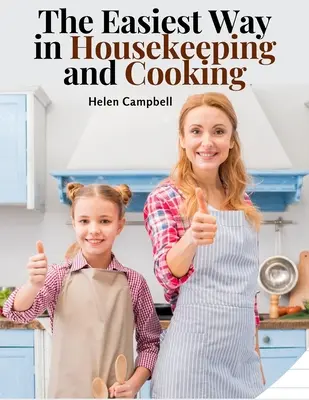 La méthode la plus simple pour l'entretien ménager et la cuisine : Adapté à l'usage domestique ou à l'étude en classe - The Easiest Way in Housekeeping and Cooking: Adapted to Home Use or Study in Classes