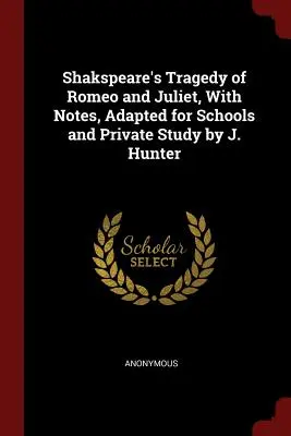 La tragédie de Roméo et Juliette de Shakspeare, avec des notes, adaptée aux écoles et à l'étude privée par J. Hunter - Shakspeare's Tragedy of Romeo and Juliet, With Notes, Adapted for Schools and Private Study by J. Hunter