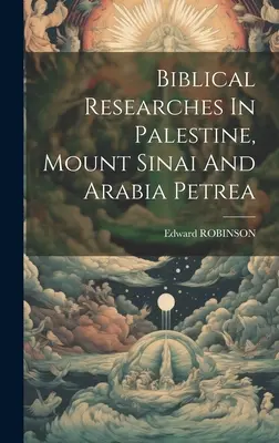 Recherches bibliques en Palestine, au mont Sinaï et en Arabie Pétrée - Biblical Researches In Palestine, Mount Sinai And Arabia Petrea