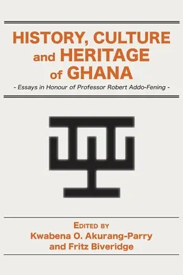 Histoire, culture et patrimoine du Ghana : essais en l'honneur du professeur Robert Addo-Fening - History, Culture and Heritage of Ghana: Essays in Honour of Professor Robert Addo-Fening