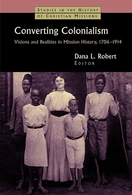 Convertir le colonialisme : Visions et réalités dans l'histoire des missions, 1706-1914 - Converting Colonialism: Visions and Realities in Mission History, 1706-1914