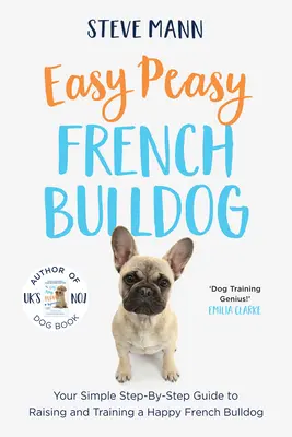 Easy Peasy French Bulldog : Votre guide étape par étape pour élever et dresser un bouledogue français heureux. - Easy Peasy French Bulldog: Your Simple Step-By-Step Guide to Raising and Training a Happy French Bulldog