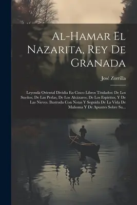 Al-hamar El Nazarita, Rey De Granada : Leyenda Oriental Dividia En Cinco Libros Titulados : De Los Sueos, De Las Perlas, De Los Alczares, De Los Espr - Al-hamar El Nazarita, Rey De Granada: Leyenda Oriental Dividia En Cinco Libros Titulados: De Los Sueos, De Las Perlas, De Los Alczares, De Los Espr