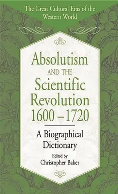 L'absolutisme et la révolution scientifique, 1600-1720 : Dictionnaire biographique - Absolutism and the Scientific Revolution, 1600-1720: A Biographical Dictionary