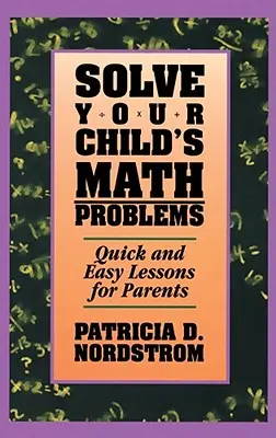 Résoudre les problèmes de mathématiques de votre enfant : Leçons rapides et faciles pour les parents - Solve Your Child's Math Problems: Quick and Easy Lessons for Parents