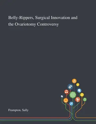 Les ventouses, l'innovation chirurgicale et la controverse de l'ovariotomie - Belly-Rippers, Surgical Innovation and the Ovariotomy Controversy