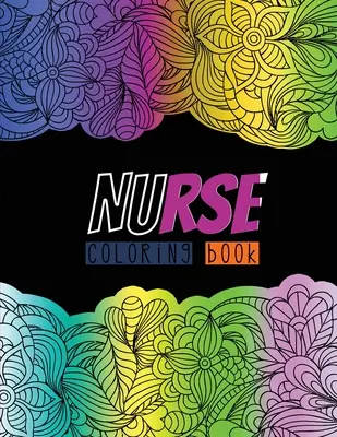 Livre de coloriage de l'infirmière : Un livre de coloriage pour adultes humoristique, sarcastique et unique pour les infirmières diplômées, les infirmières praticiennes et les étudiantes en soins infirmiers, les infirmières. - Nurse Coloring Book: A Humorous, Snarky & Unique Adult Coloring Book for Registered Nurses, Nurse Practitioners & Nursing Students, Nurses