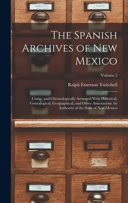 Les archives espagnoles du Nouveau-Mexique : Les archives espagnoles du Nouveau-Mexique, compilées et classées chronologiquement, avec des annotations historiques, généalogiques, géographiques et autres, par les autorités. - The Spanish Archives of New Mexico: Comp. and Chronologically Arranged With Historical, Genealogical, Geographical, and Other Annotations, by Authorit