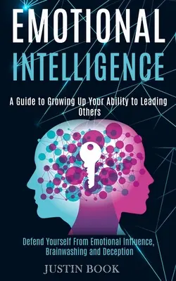L'intelligence émotionnelle : Un guide pour développer votre capacité à diriger les autres (Défendez-vous de l'influence émotionnelle, du lavage de cerveau et de la tromperie). - Emotional Intelligence: A Guide to Growing Up Your Ability to Leading Others (Defend Yourself From Emotional Influence, Brainwashing and Decep