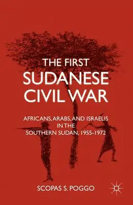 La première guerre civile soudanaise : Africains, Arabes et Israéliens au Sud-Soudan, 1955-1972 - The First Sudanese Civil War: Africans, Arabs, and Israelis in the Southern Sudan, 1955-1972