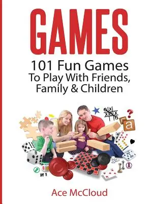 Jeux : 101 jeux amusants à jouer avec les amis, la famille et les enfants - Games: 101 Fun Games To Play With Friends, Family & Children