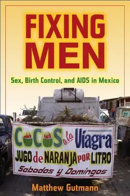 Réparer les hommes : Sexe, contrôle des naissances et sida au Mexique - Fixing Men: Sex, Birth Control, and AIDS in Mexico