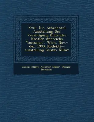 Xviii. [i.e. Achzehnte] Ausstellung Der Vereinigung Bildender K�nstler �sterreichs secession, Wien, Nov.-dez. 1903 : Kollektiv-ausstellun - Xviii. [i.e. Achzehnte] Ausstellung Der Vereinigung Bildender K�nstler �sterreichs secession, Wien, Nov.-dez. 1903: Kollektiv-ausstellun