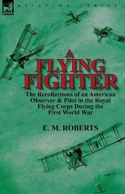 Un chasseur volant : les souvenirs d'un observateur et d'un pilote américain dans le Royal Flying Corps pendant la Première Guerre mondiale - A Flying Fighter: the Recollections of an American Observer & Pilot in the Royal Flying Corps During the First World War