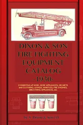 Catalogue d'équipement de lutte contre l'incendie de Dixon & Son -1930- : Comprend des tuyaux, des appareils à tuyaux, des casques et des vêtements, des gongs, des sifflets, des véhicules d'incendie, des appareils respiratoires, etc. - Dixon & Son Fire Fighting Equipment Catalog -1930-: Consisting of hose, hose appliances, helmets and clothing, gongs, whistles, fire engines, breathin