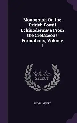 Monographie sur les échinodermes fossiles britanniques des formations crétacées, Volume 1 - Monograph On the British Fossil Echinodermata From the Cretaceous Formations, Volume 1