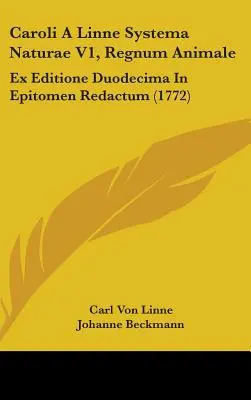 Caroli A Linne Systema Naturae V1, Regnum Animale : Ex Editione Duodecima In Epitomen Redactum (1772) - Caroli A Linne Systema Naturae V1, Regnum Animale: Ex Editione Duodecima In Epitomen Redactum (1772)