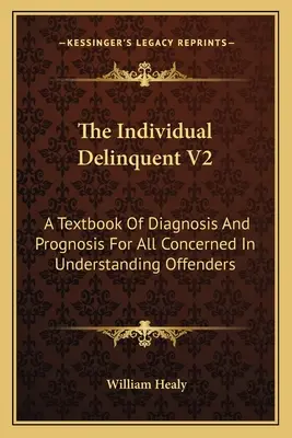 L'individu délinquant V2 : Un manuel de diagnostic et de pronostic pour tous ceux qui veulent comprendre les délinquants - The Individual Delinquent V2: A Textbook Of Diagnosis And Prognosis For All Concerned In Understanding Offenders