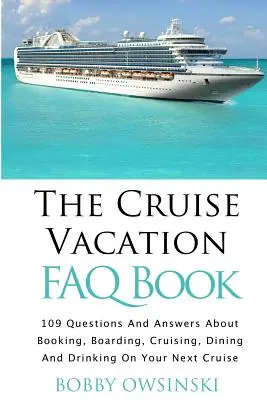 Le livre des FAQ sur les vacances en croisière : 109 questions et réponses sur la réservation, l'embarquement, la croisière et les repas lors de votre prochaine croisière - The Cruise Vacation FAQ Book: 109 Questions and Answers About Booking, Boarding, Cruising and Dining on Your Next Cruise