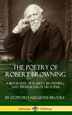 La poésie de Robert Browning : Une biographie de Robert Browning et une analyse de ses poèmes (Hardcover) - The Poetry of Robert Browning: A Biography of Robert Browning, and an Analysis of his Poems (Hardcover)