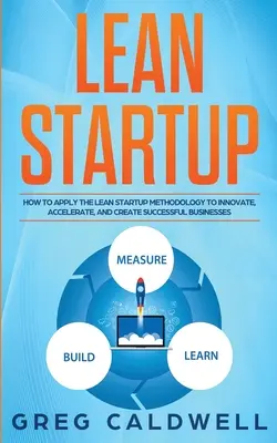 Lean Startup : Comment appliquer la méthodologie Lean Startup pour innover, accélérer et créer des entreprises prospères (Lean Guides with - Lean Startup: How to Apply the Lean Startup Methodology to Innovate, Accelerate, and Create Successful Businesses (Lean Guides with