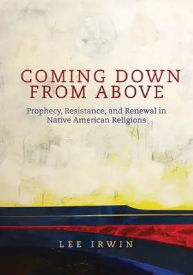 Coming Down from Above : Prophétie, résistance et renouveau dans les religions amérindiennesvolume 258 - Coming Down from Above: Prophecy, Resistance, and Renewal in Native American Religionsvolume 258