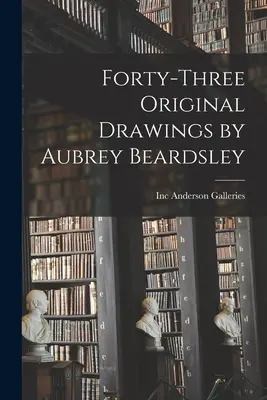 Quarante-trois dessins originaux d'Aubrey Beardsley - Forty-three Original Drawings by Aubrey Beardsley