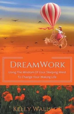 Le travail du rêve : Utiliser la sagesse de votre esprit endormi pour changer votre vie éveillée - DreamWork: Using The Wisdom Of Your Sleeping Mind To Change Your Waking Life