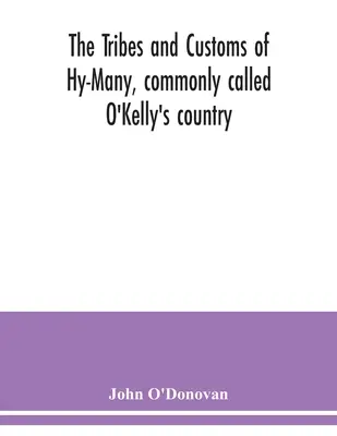 Les tribus et les coutumes de Hy-Many, communément appelé le pays d'O'Kelly. Publié pour la première fois sous la forme du livre de Lecan, un manuscrit de la bibliothèque de l'Institut royal d'histoire de l'Irlande. - The Tribes and customs of Hy-Many, commonly called O'Kelly's country. Now first published form the Book of Lecan, a MS. in the Library of the Royal Ir