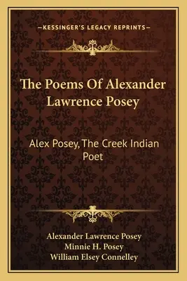 Les poèmes d'Alexander Lawrence Posey : Alex Posey, le poète indien Creek - The Poems Of Alexander Lawrence Posey: Alex Posey, The Creek Indian Poet