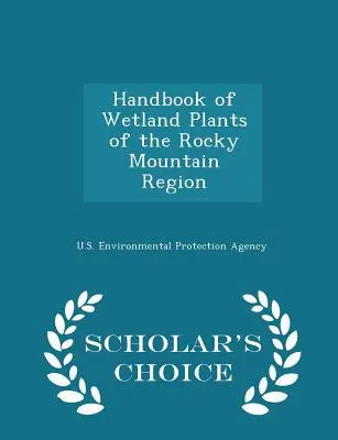 Manuel des plantes des zones humides de la région des Rocheuses - Édition de choix du chercheur - Handbook of Wetland Plants of the Rocky Mountain Region - Scholar's Choice Edition