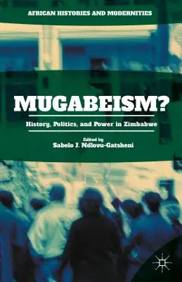 Le Mugabéisme ? Histoire, politique et pouvoir au Zimbabwe - Mugabeism?: History, Politics, and Power in Zimbabwe