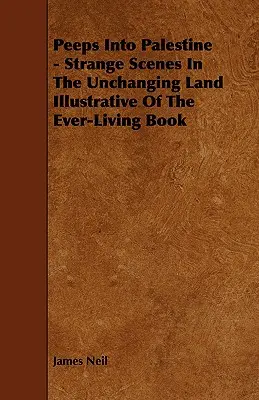 Peeps Into Palestine - Strange Scenes In The Unchanging Land Illustrative Of The Ever-Living Book (en anglais) - Peeps Into Palestine - Strange Scenes In The Unchanging Land Illustrative Of The Ever-Living Book