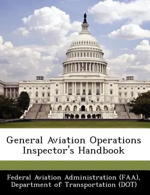 Manuel de l'inspecteur des opérations de l'aviation générale (Federal Aviation Administration (Faa) D) - General Aviation Operations Inspector's Handbook (Federal Aviation Administration (Faa) D)