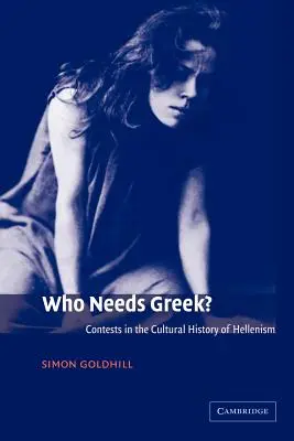 Qui a besoin du grec ? Contestations dans l'histoire culturelle de l'hellénisme - Who Needs Greek?: Contests in the Cultural History of Hellenism